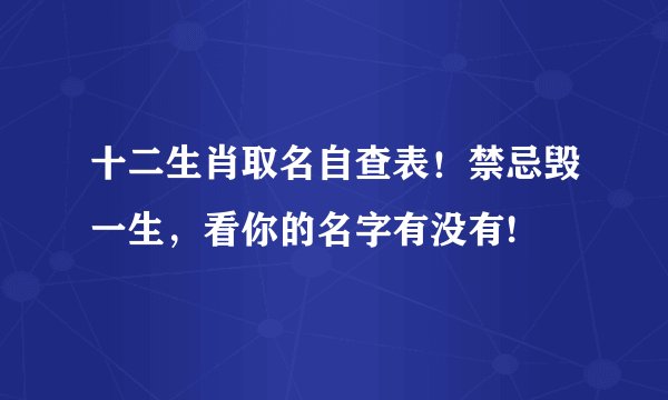 十二生肖取名自查表！禁忌毁一生，看你的名字有没有!