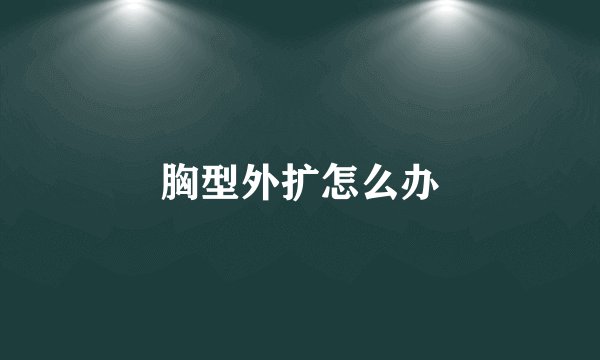 胸型外扩怎么办