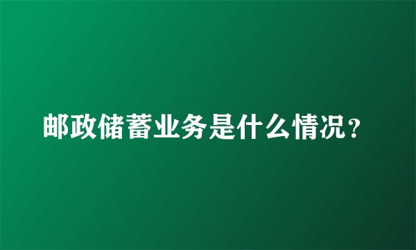 邮政储蓄业务是什么情况？