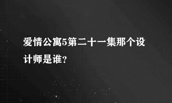 爱情公寓5第二十一集那个设计师是谁?
