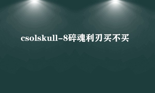 csolskull-8碎魂利刃买不买