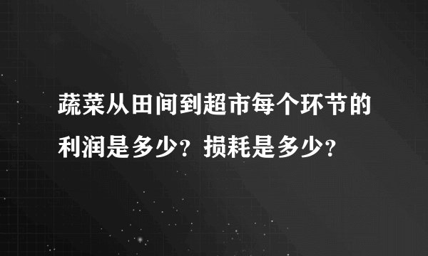蔬菜从田间到超市每个环节的利润是多少？损耗是多少？