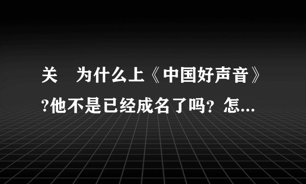 关喆为什么上《中国好声音》?他不是已经成名了吗？怎么还去啊……