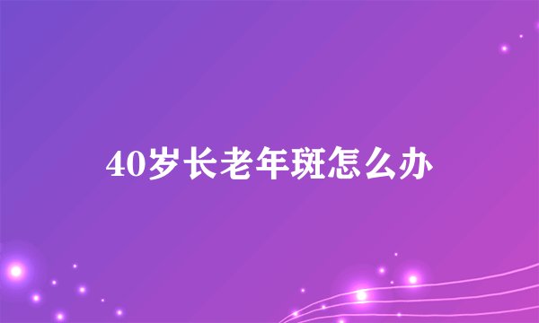 40岁长老年斑怎么办