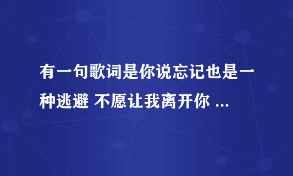 有一句歌词是你说忘记也是一种逃避 不愿让我离开你 是什么歌