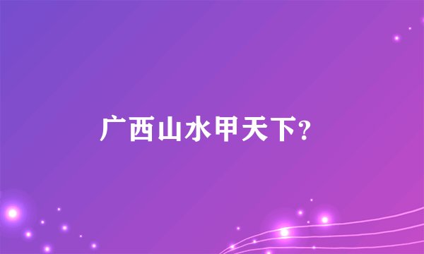 广西山水甲天下？