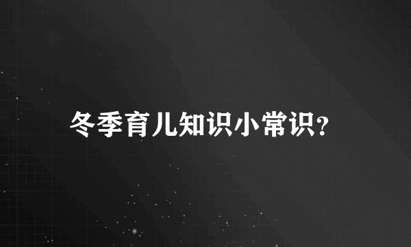 冬季育儿知识小常识？