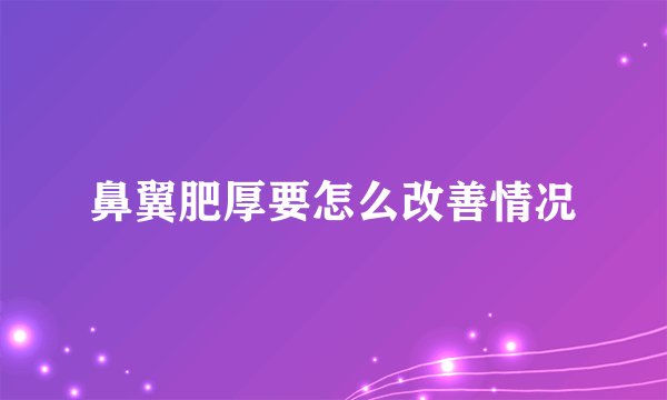 鼻翼肥厚要怎么改善情况