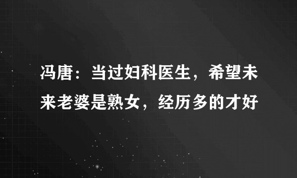 冯唐：当过妇科医生，希望未来老婆是熟女，经历多的才好
