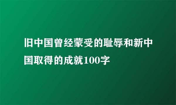 旧中国曾经蒙受的耻辱和新中国取得的成就100字