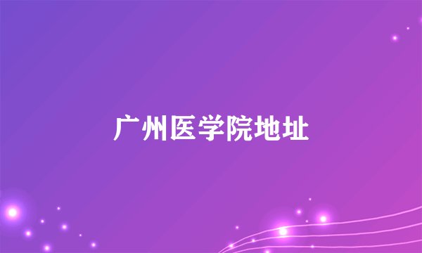 广州医学院地址