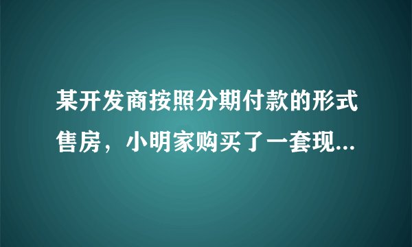 某开发商按照分期付款的形式售房，小明家购买了一套现价48万的新房，购房时需首付（第一年）房款28万元，