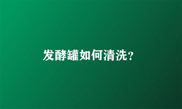 发酵罐如何清洗？