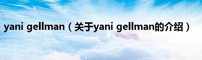 yani gellman（关于yani gellman的介绍）
