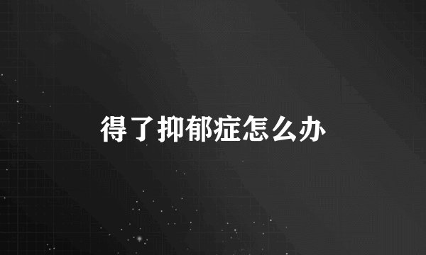 得了抑郁症怎么办