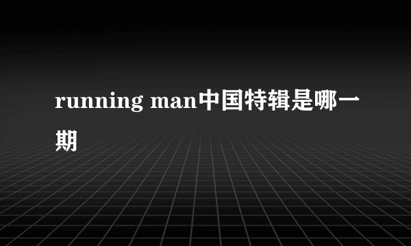 running man中国特辑是哪一期
