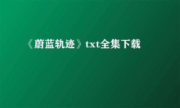 《蔚蓝轨迹》txt全集下载