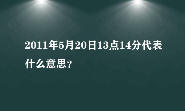 2011年5月20日13点14分代表什么意思？