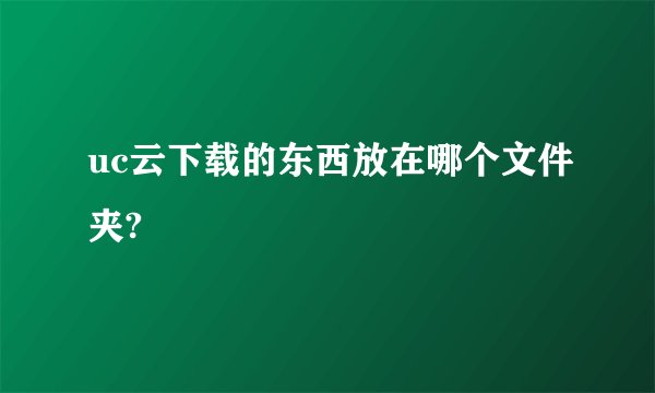 uc云下载的东西放在哪个文件夹?