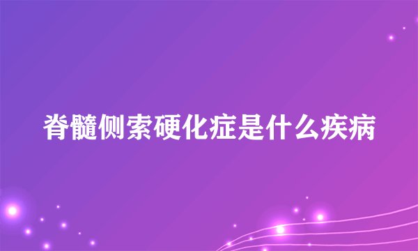 脊髓侧索硬化症是什么疾病