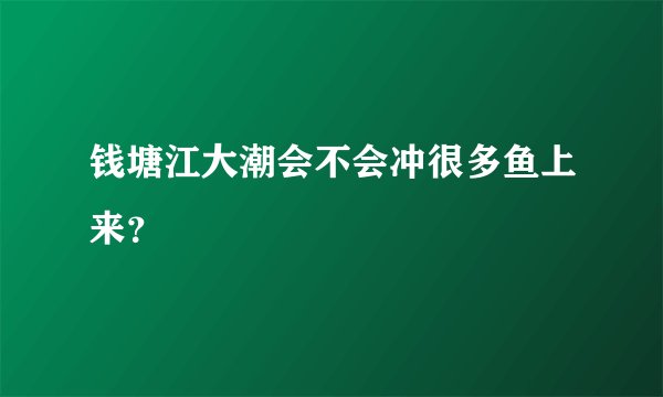 钱塘江大潮会不会冲很多鱼上来？