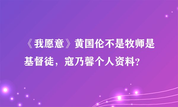 《我愿意》黄国伦不是牧师是基督徒，寇乃馨个人资料？