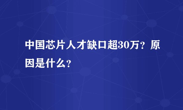 中国芯片人才缺口超30万？原因是什么？