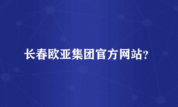 长春欧亚集团官方网站？