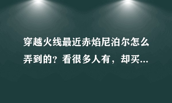 穿越火线最近赤焰尼泊尔怎么弄到的？看很多人有，却买不到。求教