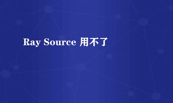 Ray Source 用不了