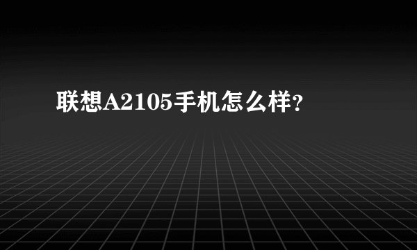 联想A2105手机怎么样？