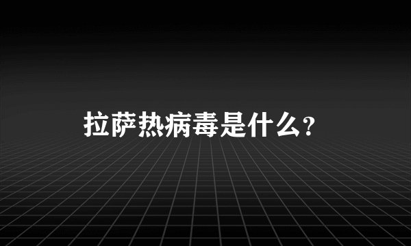 拉萨热病毒是什么？