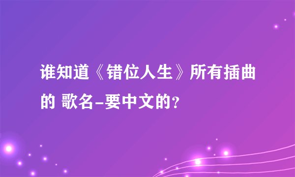 谁知道《错位人生》所有插曲的 歌名-要中文的？