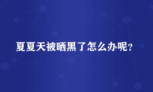 夏夏天被晒黑了怎么办呢？