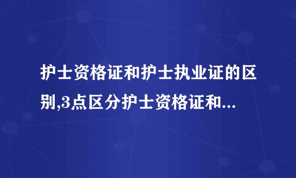 护士资格证和护士执业证的区别,3点区分护士资格证和护士执业证