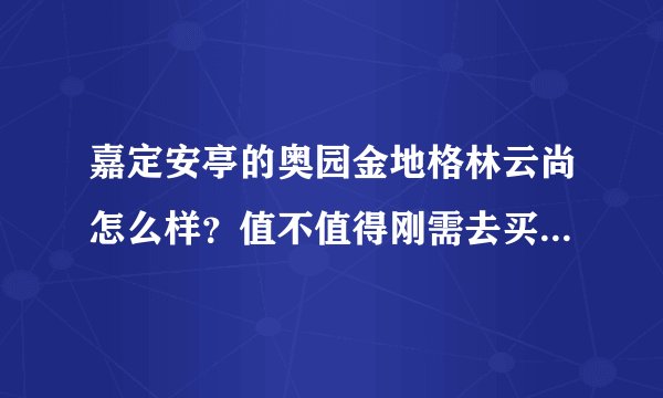 嘉定安亭的奥园金地格林云尚怎么样？值不值得刚需去买(首付最多能拿出120万)？