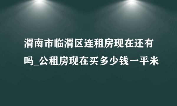 渭南市临渭区连租房现在还有吗_公租房现在买多少钱一平米