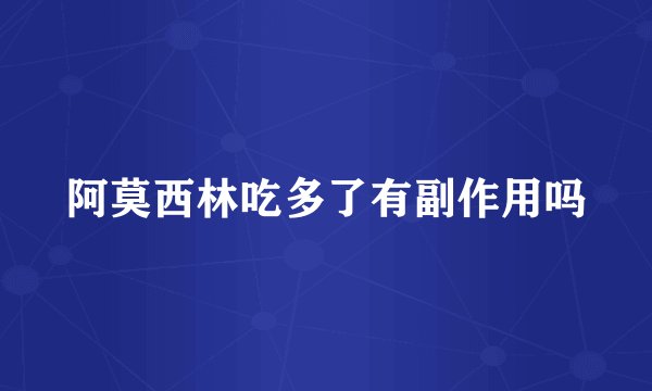 阿莫西林吃多了有副作用吗