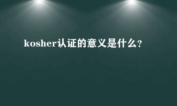 kosher认证的意义是什么？