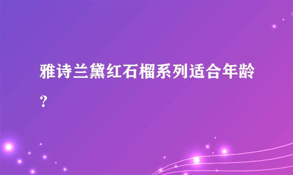 雅诗兰黛红石榴系列适合年龄？