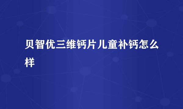 贝智优三维钙片儿童补钙怎么样
