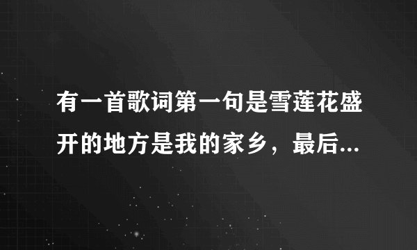 有一首歌词第一句是雪莲花盛开的地方是我的家乡，最后一句是亚拉索？