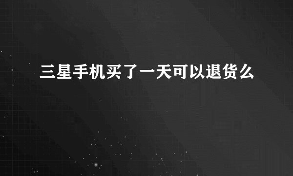 三星手机买了一天可以退货么