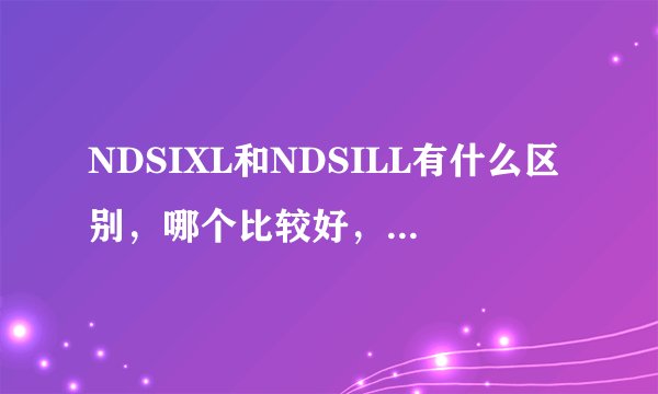 NDSIXL和NDSILL有什么区别，哪个比较好，市价是多少