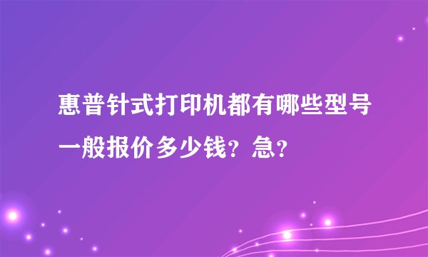 惠普针式打印机都有哪些型号一般报价多少钱？急？