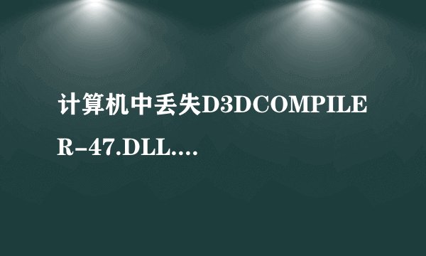 计算机中丢失D3DCOMPILER-47.DLL.如何解决?