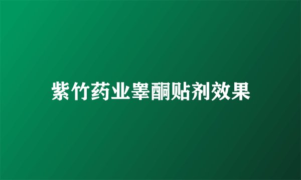 紫竹药业睾酮贴剂效果