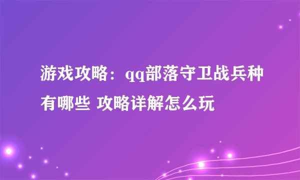 游戏攻略：qq部落守卫战兵种有哪些 攻略详解怎么玩