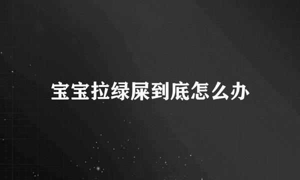 宝宝拉绿屎到底怎么办