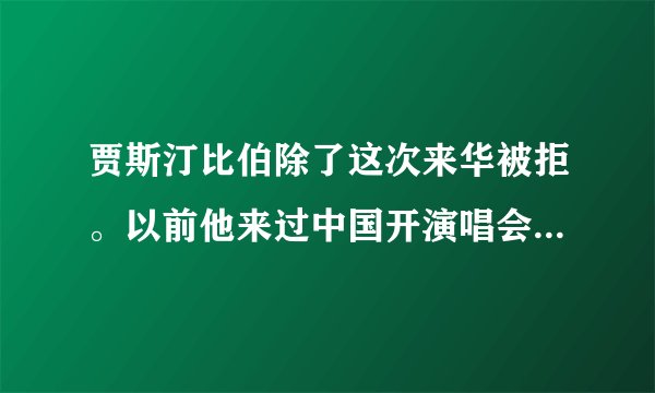 贾斯汀比伯除了这次来华被拒。以前他来过中国开演唱会吗，是什么时候，都在哪，一共多少次？